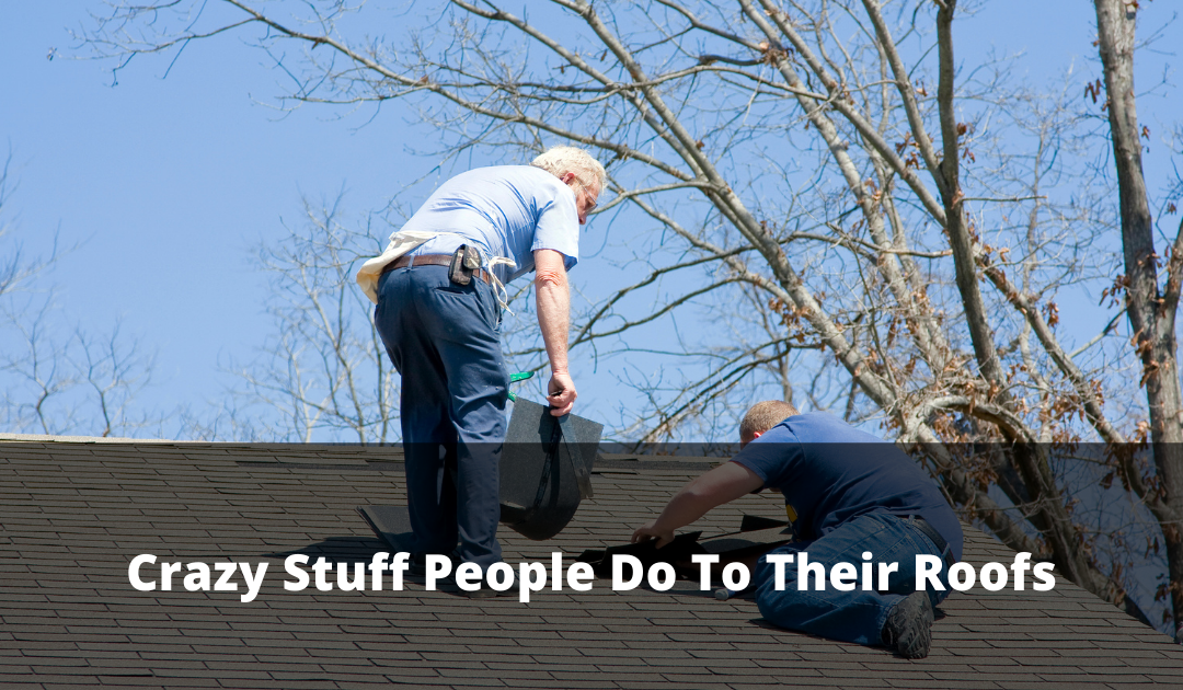 Crazy Stuff People Do To Their Roof